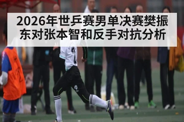 2026年世乒赛男单决赛樊振东对张本智和反手对抗分析 - kaiyun