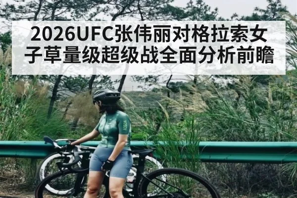 2026UFC张伟丽对格拉索女子草量级超级战全面分析前瞻 - kaiyun