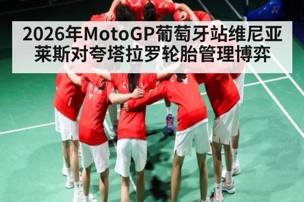 2026年MotoGP葡萄牙站维尼亚莱斯对夸塔拉罗轮胎管理博弈（kaiyun）